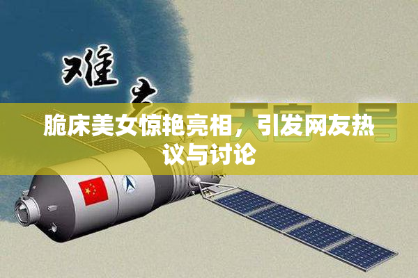 脆床美女惊艳亮相，引发网友热议与讨论