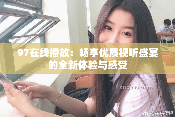 97在线播放：畅享优质视听盛宴的全新体验与感受