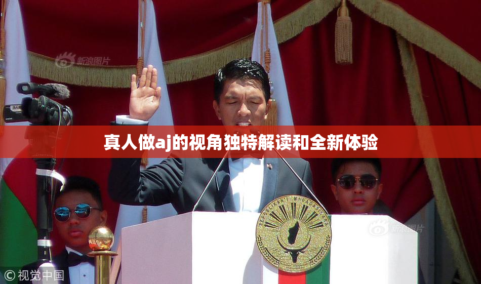 真人做aj的视角独特解读和全新体验