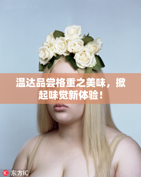 温达品尝格重之美味，掀起味觉新体验！