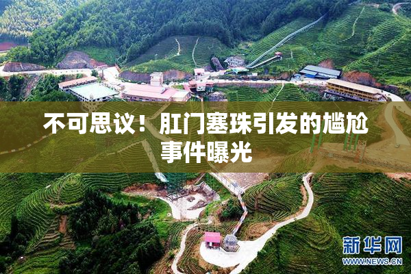 不可思议！肛门塞珠引发的尴尬事件曝光