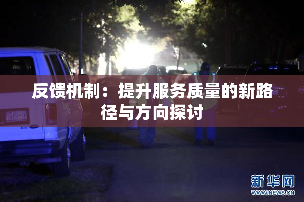 反馈机制：提升服务质量的新路径与方向探讨