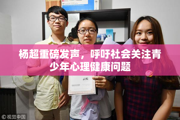 杨超重磅发声，呼吁社会关注青少年心理健康问题