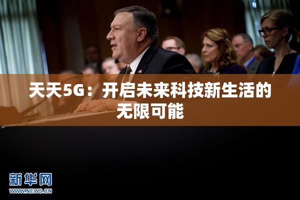 天天5G：开启未来科技新生活的无限可能