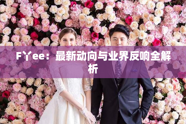 F丫ee：最新动向与业界反响全解析