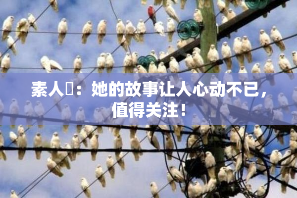 素人蘭：她的故事让人心动不已，值得关注！