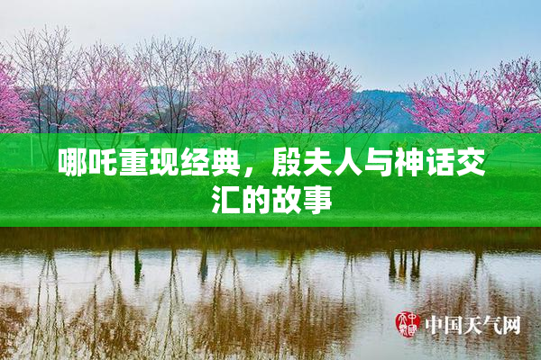 哪吒重现经典，殷夫人与神话交汇的故事