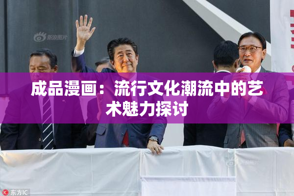 成品漫画：流行文化潮流中的艺术魅力探讨