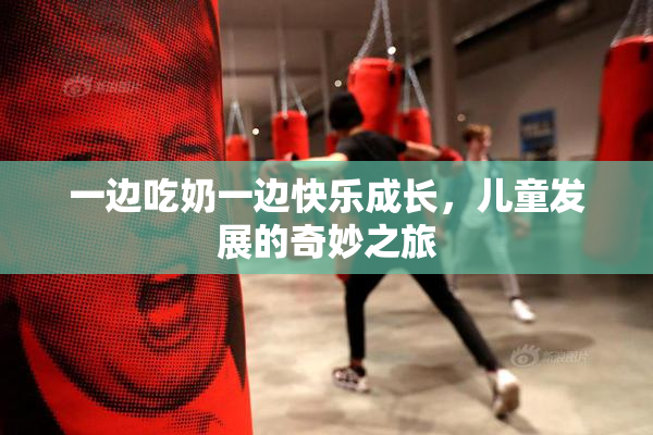 一边吃奶一边快乐成长，儿童发展的奇妙之旅