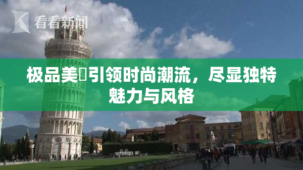 极品美軳引领时尚潮流，尽显独特魅力与风格