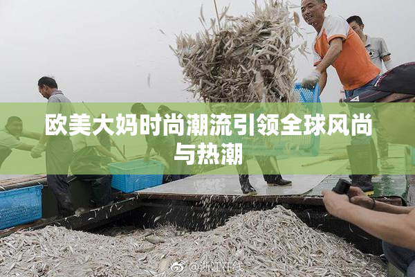 欧美大妈时尚潮流引领全球风尚与热潮