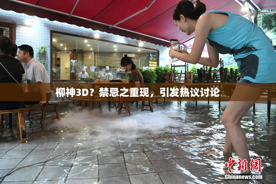 柳神3D？禁忌之重现，引发热议讨论