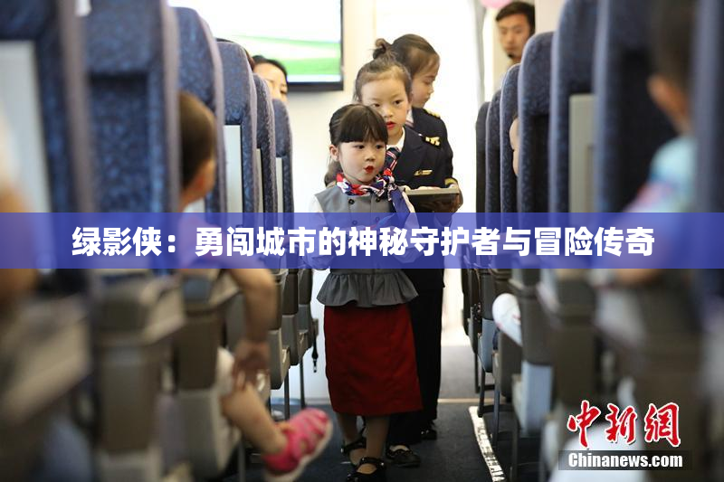 绿影侠：勇闯城市的神秘守护者与冒险传奇