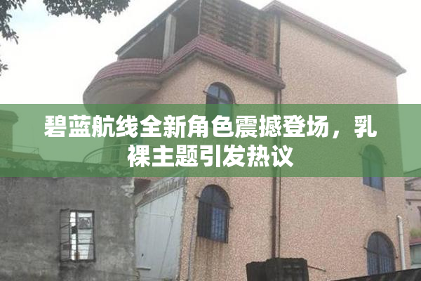 碧蓝航线全新角色震撼登场，乳裸主题引发热议