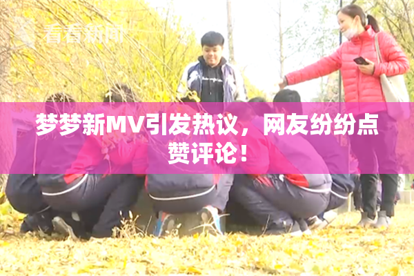 梦梦新MV引发热议，网友纷纷点赞评论！
