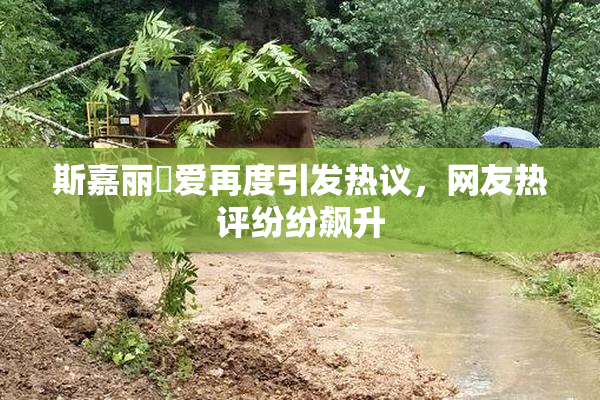 斯嘉丽祼爱再度引发热议，网友热评纷纷飙升