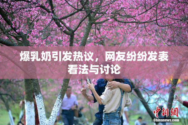 爆乳奶引发热议，网友纷纷发表看法与讨论
