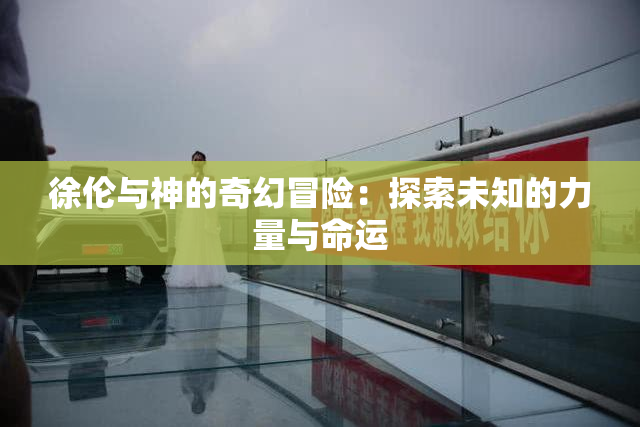 徐伦与神的奇幻冒险：探索未知的力量与命运