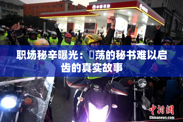 职场秘辛曝光：婬荡的秘书难以启齿的真实故事