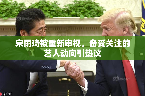 宋雨琦被重新审视，备受关注的艺人动向引热议
