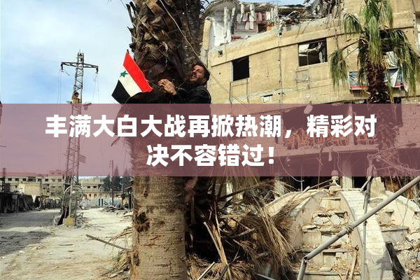 丰满大白大战再掀热潮，精彩对决不容错过！