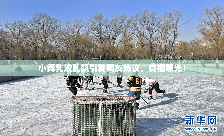 小舞乳液乱飙引发网友热议，真相曝光！