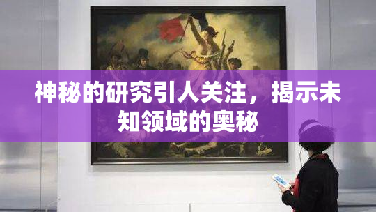 神秘的研究引人关注，揭示未知领域的奥秘