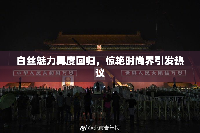 白丝魅力再度回归，惊艳时尚界引发热议