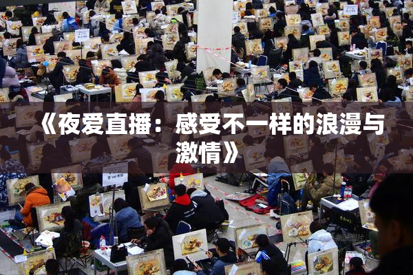 《夜爱直播：感受不一样的浪漫与激情》