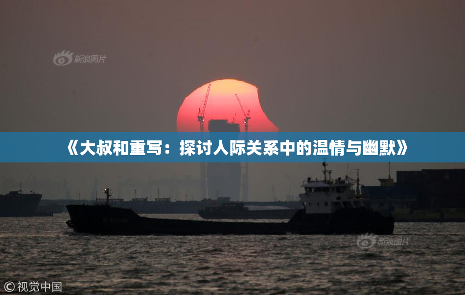 《大叔和重写：探讨人际关系中的温情与幽默》
