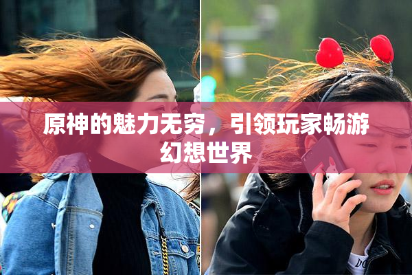 原神的魅力无穷，引领玩家畅游幻想世界