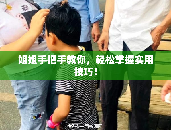 姐姐手把手教你，轻松掌握实用技巧！
