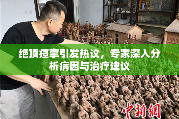 绝顶痉挛引发热议，专家深入分析病因与治疗建议