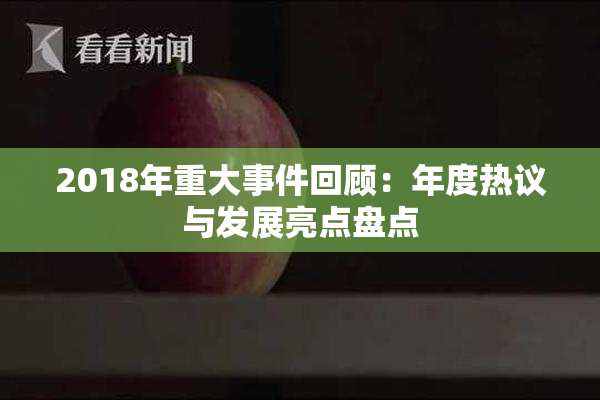 2018年重大事件回顾：年度热议与发展亮点盘点