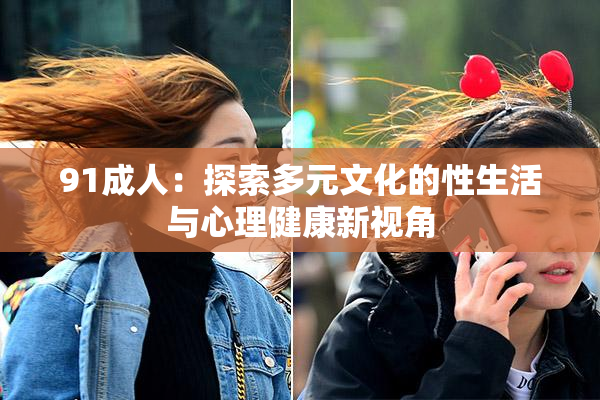 91成人：探索多元文化的性生活与心理健康新视角