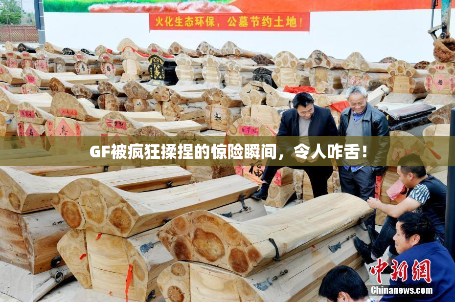 GF被疯狂揉捏的惊险瞬间，令人咋舌！