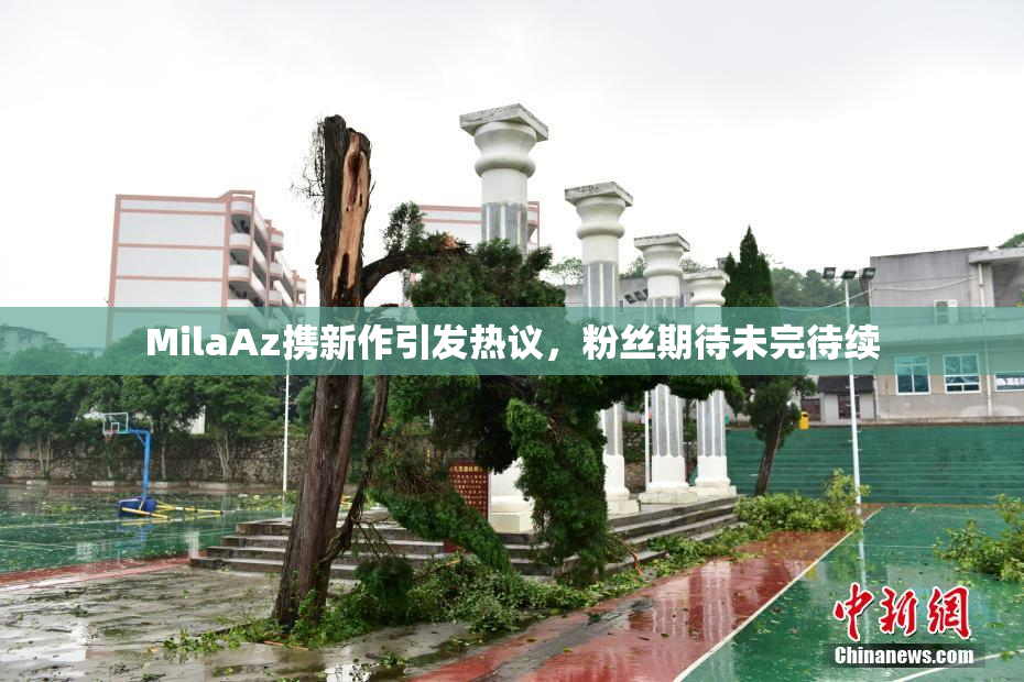 MilaAz携新作引发热议，粉丝期待未完待续