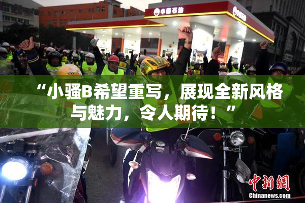 “小骚B希望重写，展现全新风格与魅力，令人期待！”