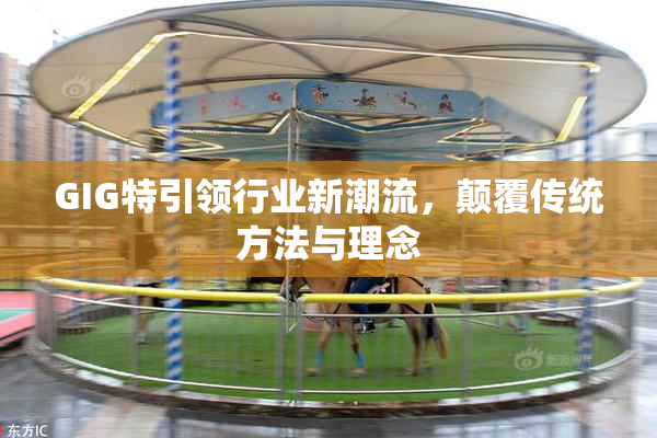 GIG特引领行业新潮流，颠覆传统方法与理念