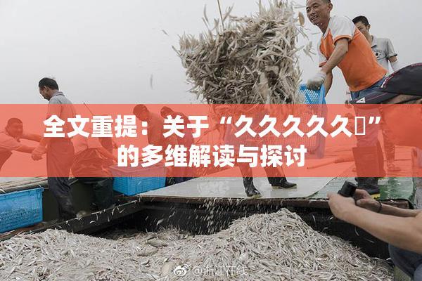 全文重提：关于“久久久久久黃”的多维解读与探讨
