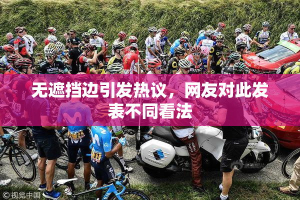 无遮挡边引发热议，网友对此发表不同看法
