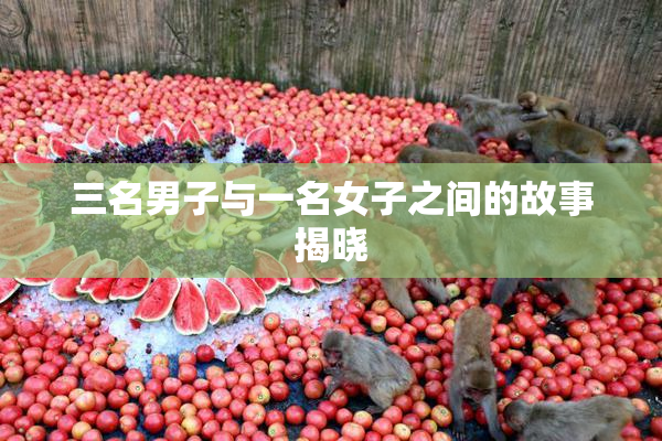 三名男子与一名女子之间的故事揭晓