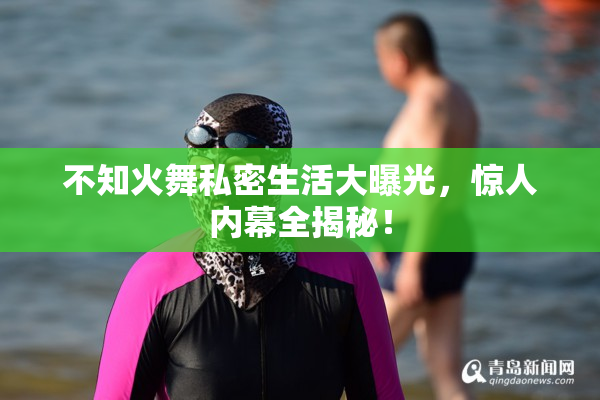 不知火舞私密生活大曝光，惊人内幕全揭秘！