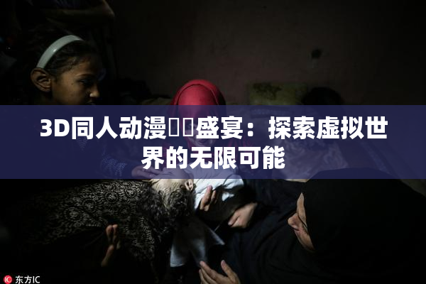 3D同人动漫❌‌盛宴：探索虚拟世界的无限可能