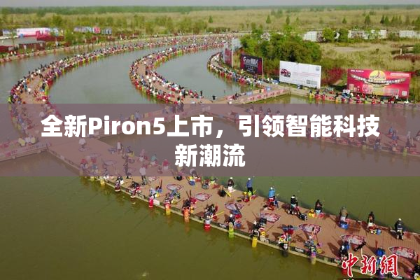 全新Piron5上市，引领智能科技新潮流
