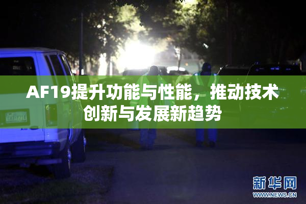 AF19提升功能与性能，推动技术创新与发展新趋势