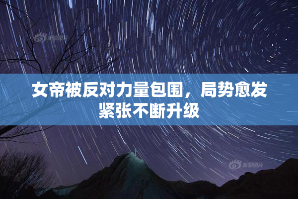女帝被反对力量包围，局势愈发紧张不断升级