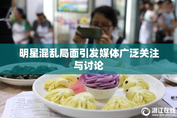 明星混乱局面引发媒体广泛关注与讨论
