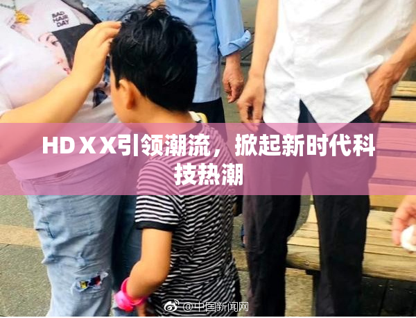 HDⅩX引领潮流，掀起新时代科技热潮