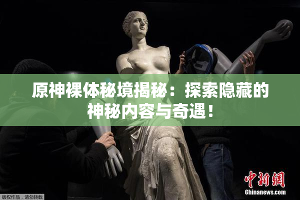 原神裸体秘境揭秘：探索隐藏的神秘内容与奇遇！